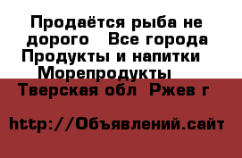 Продаётся рыба не дорого - Все города Продукты и напитки » Морепродукты   . Тверская обл.,Ржев г.